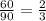 \frac{60}{90} = \frac{2}{3}