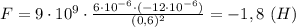 F=9\cdot 10^9\cdot \frac{6\cdot 10^{-6}\cdot (-12\cdot 10^{-6})}{(0,6)^2} =-1,8 \ (H)