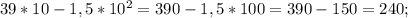 39*10-1,5*10^2=390-1,5*100=390-150=240;