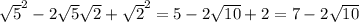 \sqrt{5} ^2-2 \sqrt{5} \sqrt{2} + \sqrt{2} ^2=5-2 \sqrt{10} +2=7-2 \sqrt{10}