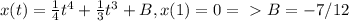 x(t)=\frac{1}{4}t^4+\frac{1}{3}t^3+B, x(1)=0 =\ \textgreater \ B=-7/12