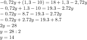 -0,72y+(1,3-10)=18+1,3-2,72y \\ -0,72y+1.3-10=19.3-2.72y \\ -0.72y-8.7=19.3-2.72y \\ -0.72y+2.72y=19.3+8.7 \\ 2y=28 \\ y=28:2 \\ y=14