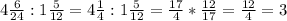 4 \frac{6}{24} :1 \frac{5}{12} = 4 \frac{1}{4} :1 \frac{5}{12} = \frac{17}{4} * \frac{12}{17} = \frac{12}{4} =3