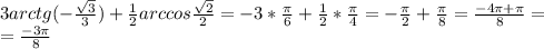 3 arctg (- \frac{ \sqrt{3} }{3} )+ \frac{1}{2} arccos \frac{ \sqrt{2} }{2} =-3* \frac{ \pi }{6} +\frac{1}{2}* \frac{ \pi }{4} =-\frac{ \pi }{2}+\frac{ \pi }{8}= \frac{-4 \pi + \pi }{8} = \\ = \frac{-3 \pi }{8}