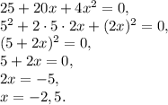 25+20x+4x^2=0, \\ 5^2+2\cdot5\cdot2x+(2x)^2=0, \\ (5+2x)^2=0, \\ 5+2x=0, \\ 2x=-5, \\ x=-2,5.