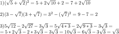 1) ( \sqrt{5}+ \sqrt{2} )^2=5+2 \sqrt{10}+2=7+ 2\sqrt{10} \\ \\ 2)( 3- \sqrt{7} )( 3+ \sqrt{7} )=3^2-(\sqrt{7})^2=9-7=2 \\ \\ 3)5 \sqrt{12}-2 \sqrt{27}- 3 \sqrt{3}= 5 \sqrt{4*3}-2 \sqrt{9*3}- 3 \sqrt{3}= \\ = 5*2 \sqrt{3}-2*3 \sqrt{3}- 3 \sqrt{3}= 10 \sqrt{3}-6 \sqrt{3}- 3 \sqrt{3}= \sqrt{3}