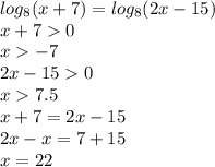 log_{8}(x + 7) = log_{8}(2x - 15) \\ x + 7 0 \\ x - 7 \\ 2x - 15 0 \\ x 7.5 \\ x + 7 = 2x - 15 \\ 2x - x = 7 + 15 \\ x = 22