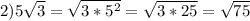 2)5 \sqrt{3} = \sqrt{3* 5^{2} } = \sqrt{3*25}= \sqrt{75}