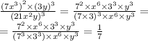 \frac{ {(7 {x}^{3} )}^{2} \times {(3y)}^{3} }{ {(21 {x}^{2} y)}^{3} } = \frac{ {7}^{2} \times {x}^{6} \times {3}^{3} \times {y}^{3} }{ {(7 \times 3)}^{3} \times {x}^{6} \times {y}^{3} } = \\ = \frac{ {7}^{2} \times {x}^{6} \times {3}^{3} \times {y}^{3} }{ ({7}^{3} \times {3}^{3}) \times {x}^{6} \times {y}^{3} } = \frac{1}{7}