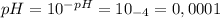 pH= 10^{-pH}= 10_{-4} =0,0001