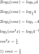 2 log_5(cosx)=log_{0,2} 4 \\ \\ 2 log_5(cosx)=log_{\frac{1}{5} } 4 \\ \\ 2 log_5(cosx)=log_{5^{-1}} 4 \\ \\ log_5(cos^2x)=log_{5} 4^{-1} \\ \\ cos^2x= \frac{1}{4} \\ \\ 1) \ cosx= \frac{1}{2}