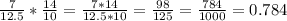 \frac{7}{12.5}* \frac{14}{10} = \frac{7*14}{12.5*10} = \frac{98}{125} = \frac{784}{1000} = 0.784