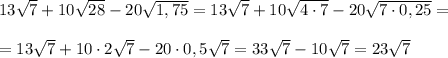 13\sqrt7+10\sqrt{28}-20\sqrt{1,75}=13\sqrt7+10\sqrt{4\cdot 7}-20\sqrt{7\cdot 0,25}=\\\\=13\sqrt7+10\cdot 2\sqrt7-20\cdot 0,5\sqrt7=33\sqrt7-10\sqrt7=23\sqrt7