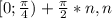 [0;\frac{ \pi }{4}) + \frac{ \pi }{2}*n, n