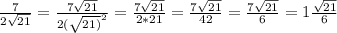 \frac{7}{2 \sqrt{21} } = \frac{7 \sqrt{21} }{2( \sqrt{21)} ^{2} } = \frac{7 \sqrt{21} }{2*21} = \frac{7 \sqrt{21} }{42}= \frac{7 \sqrt{21} }{6}=1 \frac{ \sqrt{21} }{6}