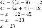 4x-5(x -9) = 12 \\ 4x-5x+45=12 \\ -x=12-45 \\ -x=-33 \\ x=33