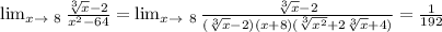 \lim_{x \to \ 8} \frac{\sqrt[3]{x} -2}{ x^{2} - 64 }= \lim_{x \to \ 8} \frac{ \sqrt[3]{x} -2}{ (\sqrt[3]{x} -2)(x+8)( \sqrt[3]{ x^{2} }+2 \sqrt[3]{x} +4) }= \frac{1}{192}