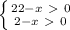 \left \{ {{22-x\ \textgreater \ 0} \atop {2-x\ \textgreater \ 0}} \right.