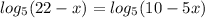 log_5 (22-x)= log_5 (10-5x)