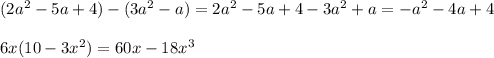 (2a^2-5a+4)-(3a^2-a)= 2a^2-5a+4-3a^2+a=-a^2-4a+4 \\ \\ 6x(10-3x^2)=60x-18x^3&#10;&#10;