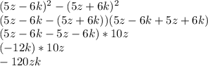 (5z-6k)^2 - (5z+6k)^2 \\ &#10; (5z-6k-(5z+6k))(5z-6k+5z+6k) \\ &#10;(5z-6k-5z-6k)*10z \\&#10;(-12k)*10z \\&#10;-120zk