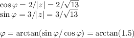 \cos \varphi = 2/|z| = 2/\sqrt{13}\\&#10;\sin \varphi = 3/|z| = 3/\sqrt{13}\\&#10;&#10;\varphi = \arctan(\sin\varphi/\cos\varphi) = \arctan(1.5)