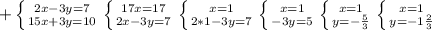 + \left \{ {{2x-3y=7} \atop {15x+3y=10}} \right. \left \{ {{17x=17} \atop {2x-3y=7}} \right. \left \{ {{x=1} \atop {2*1-3y=7}} \right. \left \{ {{x=1} \atop {-3y=5}} \right.&#10;\left \{ {{x=1} \atop {y=- \frac{5}{3} }} \right. \left \{ {{x=1} \atop {y=- 1\frac{2}{3} }} \right.