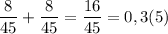 \displaystyle \frac{8}{45} +\frac{8}{45} =\frac{16}{45} = 0,3(5)