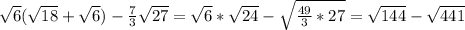 \sqrt{6} ( \sqrt{18} + \sqrt{6} )- \frac{7}{3} \sqrt{27} = \sqrt{6} * \sqrt{24} - \sqrt{ \frac{49}{3}*27 } = \sqrt{144} - \sqrt{441}