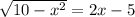 \sqrt{10- x^{2} } =2x-5