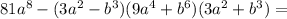 81a^8-(3a^2-b^3)(9a^4+b^6)(3a^2+b^3)=