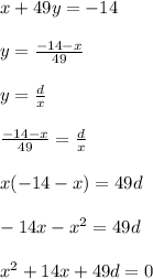 x+49y= -14 \\ \\ y= \frac{-14-x}{49} \\ \\ y= \frac{d}{x} \\ \\ \frac{-14-x}{49} =\frac{d}{x} \\ \\ x(-14-x)=49d \\ \\ -14x-x^2=49d \\ \\ x^2+14x+49d=0