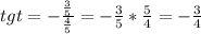 tgt=-\frac{\frac{3}{5}}{\frac{4}{5}}=-\frac{3}{5}*\frac{5}{4}=-\frac{3}{4}