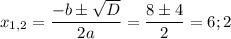 \displaystyle x_{1,2}= \frac{-b \pm \sqrt{D}}{2a} = \frac{8 \pm 4}{2}=6; 2