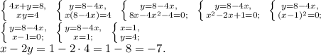 \left \{ {{4x+y=8,} \atop {xy=4}} \right. \ \left \{ {{y=8-4x,} \atop {x(8-4x)=4}} \right. \ \left \{ {{y=8-4x,} \atop {8x-4x^2-4=0;}} \right. \ \left \{ {{y=8-4x,} \atop {x^2-2x+1=0;}} \right. \ \left \{ {{y=8-4x,} \atop {(x-1)^2=0;}} \right. \\ \left \{ {{y=8-4x,} \atop {x-1=0;}} \right. \ \left \{ {{y=8-4x,} \atop {x=1;}} \right. \ \left \{ {{x=1,} \atop {y=4;}} \right. \\ x-2y=1-2\cdot4=1-8=-7.