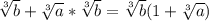 \sqrt[3]{b} + \sqrt[3]{a} * \sqrt[3]{b}= \sqrt[3]{b}(1+\sqrt[3]{a})