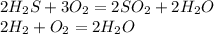 2H_2S + 3O_2 = 2SO_2 + 2H_2O\\2H_2 + O_2 = 2H_2O