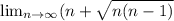 \lim_{n \to \infty} ( n + \sqrt{n(n - 1)} }