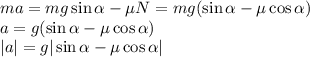 ma = mg\sin\alpha - \mu N = mg(\sin\alpha-\mu\cos\alpha)\\&#10;a = g(\sin\alpha-\mu\cos\alpha)\\&#10;|a| = g|\sin\alpha-\mu\cos\alpha|&#10;