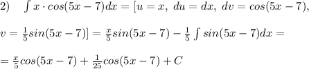 2)\quad \int x\cdot cos(5x-7)dx=[u=x,\; du=dx,\; dv=cos(5x-7),\\\\v=\frac{1}{5}sin(5x-7)]=\frac{x}{5}sin(5x-7)-\frac{1}{5}\int sin(5x-7)dx=\\\\=\frac{x}{5}cos(5x-7)+\frac{1}{25}cos(5x-7)+C