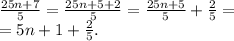 \frac{25n+7}{5} = \frac{25n+5+2}{5}=\frac{25n+5}{5}+ \frac{2}{5}= \\ =5n+1+ \frac{2}{5} .