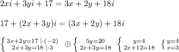 2xi+3yi+17=3x+2y+18i\\\\17+(2x+3y)i=(3x+2y)+18i\\\\ \left \{ {{3x+2y=17\; |\cdot (-2)} \atop {2x+3y=18\; |\cdot 3}} \right. \; \oplus \left \{ {{5y=20} \atop {2x+3y=18}} \right. \; \left \{ {{y=4} \atop {2x+12=18}} \right. \; \left \{ {{y=4} \atop {x=3}} \right.