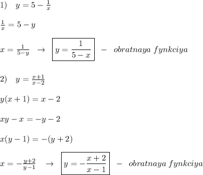 1)\quad y=5-\frac{1}{x}\\\\\frac{1}{x}=5-y\\\\x=\frac{1}{5-y}\; \; \to \; \; \boxed {y=\frac{1}{5-x}}\; \; -\; \; obratnaya\; fynkciya\\\\\\2)\quad y= \frac{x+1}{x-2} \\\\y(x+1)=x-2\\\\xy-x=-y-2\\\\x(y-1)=-(y+2)\\\\x=-\frac{y+2}{y-1} \; \; \; \to \; \; \boxed {y=-\frac{x+2}{x-1}}\; \; -\; \; obratnaya\; fynkciya