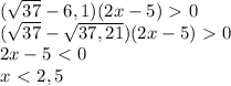 (\sqrt{37}-6,1)(2x-5)\ \textgreater \ 0\\(\sqrt{37}-\sqrt{37,21})(2x-5)\ \textgreater \ 0\\2x-5\ \textless \ 0\\x\ \textless \ 2,5