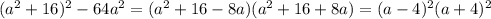 (a^2+16)^2-64a^2=(a^2+16-8a)(a^2+16+8a)= (a-4)^2(a+4)^2