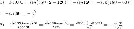 1)\quad sin600=sin(360\cdot 2-120)=-sin120=-sin(180-60)=\\\\=-sin60=-\frac{\sqrt3}{2}\\\\2)\quad \frac{sin1230\cdot cos3846}{tg2220}= \frac{sin150\cdot cos246}{tg60} = \frac{sin30\cdot (-sin66)}{\sqrt3} = -\frac{sin66}{2\sqrt3}