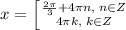 x= \left [ {{\frac{2\pi}{3}+4\pi n,\; n\in Z} \atop {4\pi k,\; k\in Z}} \right.