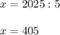 x=2025:5\\\\x=405