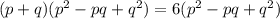 (p+q)(p^2-pq+q^2)=6(p^2-pq+q^2)