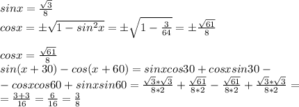 sinx= \frac{ \sqrt{3} }{8} \\ &#10;cosx= б \sqrt{1-sin^{2}x}= б \sqrt{1- \frac{3}{64} } = б \frac{ \sqrt{61} }{8} \\ \\ cosx= \frac{ \sqrt{61}}{8}\\ sin(x+30)-cos(x+60)=sinxcos30+cosxsin30 -\\ -cosxcos60+sinxsin60 = \frac{ \sqrt{3}* \sqrt{3} }{8*2} + \frac{ \sqrt{61} }{8*2} - \frac{ \sqrt{61} }{8*2} + \frac{ \sqrt{3}* \sqrt{3} }{8*2} = \\ = \frac{3+3}{16} = \frac{6}{16} = \frac{3}{8}